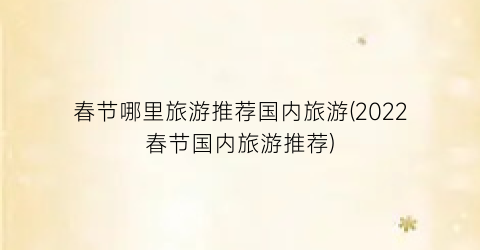 春节哪里旅游推荐国内旅游(2022春节国内旅游推荐)