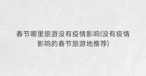 春节哪里旅游没有疫情影响(没有疫情影响的春节旅游地推荐)