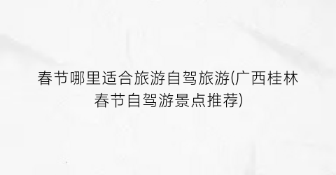 春节哪里适合旅游自驾旅游(广西桂林春节自驾游景点推荐)