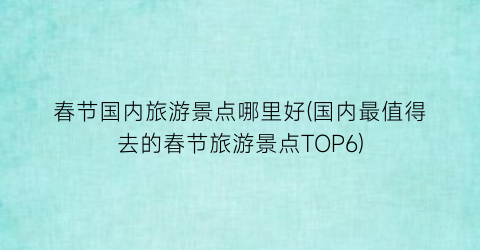 春节国内旅游景点哪里好(国内最值得去的春节旅游景点TOP6)