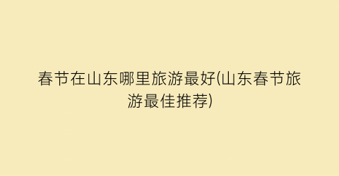 春节在山东哪里旅游最好(山东春节旅游最佳推荐)