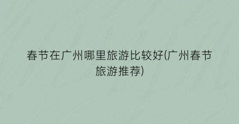 春节在广州哪里旅游比较好(广州春节旅游推荐)