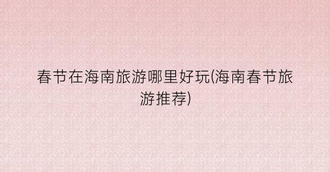 春节在海南旅游哪里好玩(海南春节旅游推荐)
