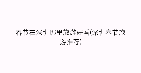 春节在深圳哪里旅游好看(深圳春节旅游推荐)