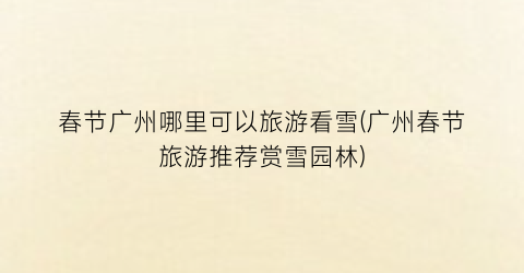 春节广州哪里可以旅游看雪(广州春节旅游推荐赏雪园林)