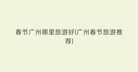 春节广州哪里旅游好(广州春节旅游推荐)
