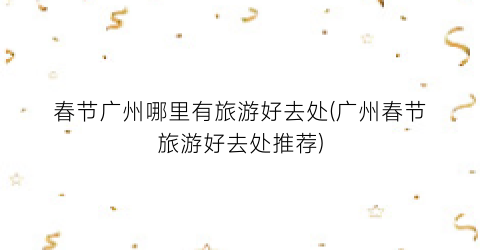 春节广州哪里有旅游好去处(广州春节旅游好去处推荐)
