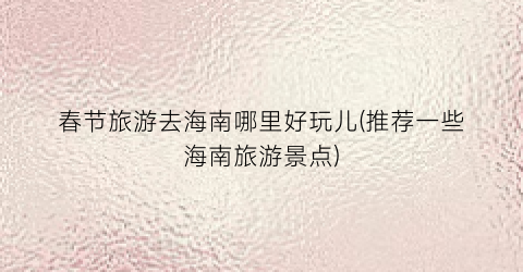 春节旅游去海南哪里好玩儿(推荐一些海南旅游景点)