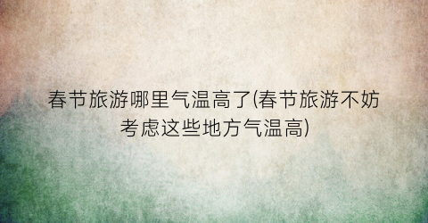 春节旅游哪里气温高了(春节旅游不妨考虑这些地方气温高)