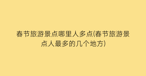 春节旅游景点哪里人多点(春节旅游景点人最多的几个地方)