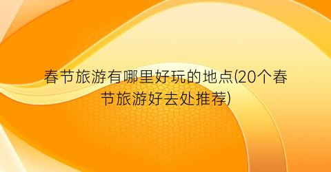 春节旅游有哪里好玩的地点(20个春节旅游好去处推荐)