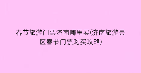 春节旅游门票济南哪里买(济南旅游景区春节门票购买攻略)