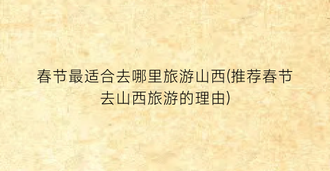 春节最适合去哪里旅游山西(推荐春节去山西旅游的理由)