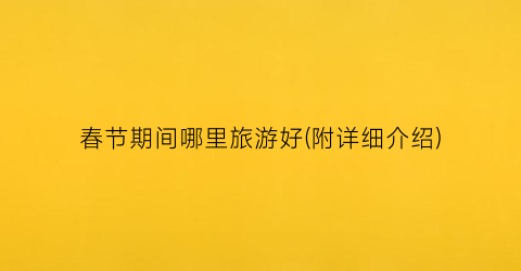 春节期间哪里旅游好(附详细介绍)