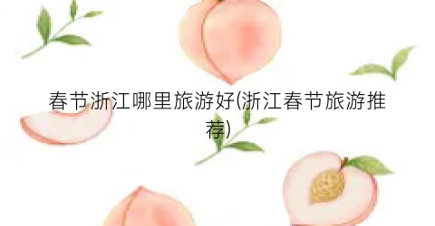 春节浙江哪里旅游好(浙江春节旅游推荐)