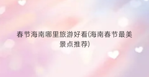春节海南哪里旅游好看(海南春节最美景点推荐)