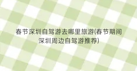 春节深圳自驾游去哪里旅游(春节期间深圳周边自驾游推荐)