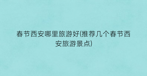 春节西安哪里旅游好(推荐几个春节西安旅游景点)