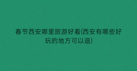 春节西安哪里旅游好看(西安有哪些好玩的地方可以逛)