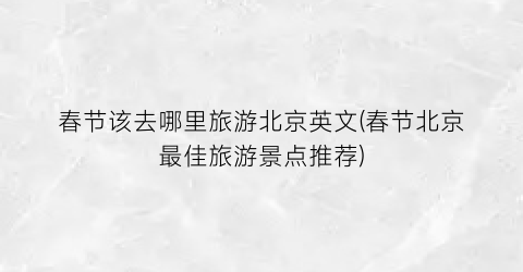 春节该去哪里旅游北京英文(春节北京最佳旅游景点推荐)