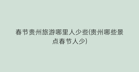 春节贵州旅游哪里人少些(贵州哪些景点春节人少)
