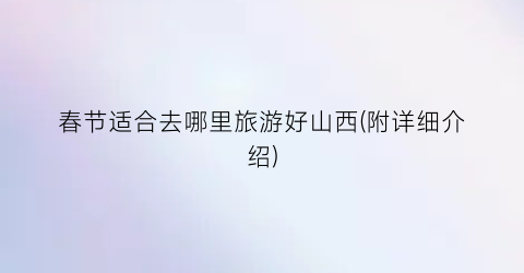 春节适合去哪里旅游好山西(附详细介绍)