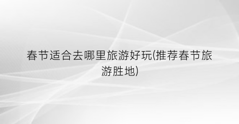 春节适合去哪里旅游好玩(推荐春节旅游胜地)
