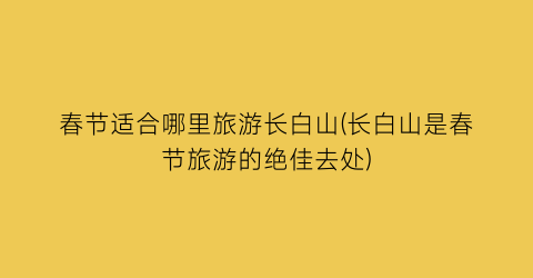春节适合哪里旅游长白山(长白山是春节旅游的绝佳去处)