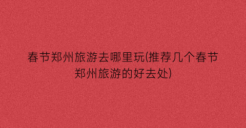 春节郑州旅游去哪里玩(推荐几个春节郑州旅游的好去处)