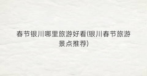 春节银川哪里旅游好看(银川春节旅游景点推荐)