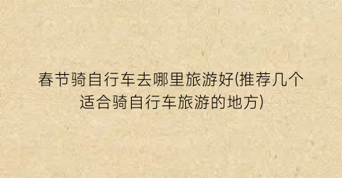 春节骑自行车去哪里旅游好(推荐几个适合骑自行车旅游的地方)