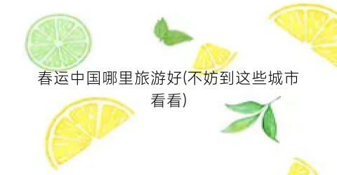 春运中国哪里旅游好(不妨到这些城市看看)
