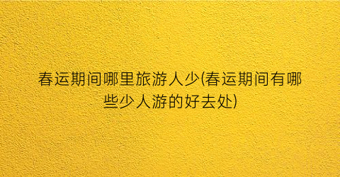 春运期间哪里旅游人少(春运期间有哪些少人游的好去处)
