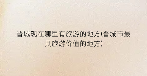 晋城现在哪里有旅游的地方(晋城市最具旅游价值的地方)