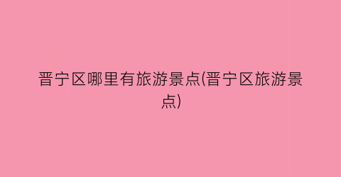 晋宁区哪里有旅游景点(晋宁区旅游景点)
