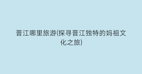 晋江哪里旅游(探寻晋江独特的妈祖文化之旅)