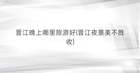 晋江晚上哪里旅游好(晋江夜景美不胜收)