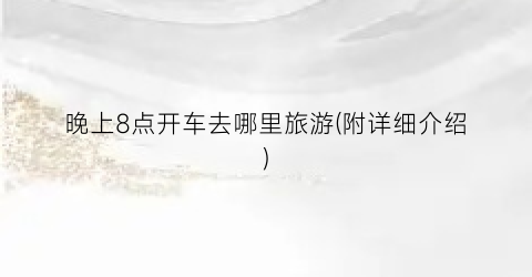 晚上8点开车去哪里旅游(附详细介绍)