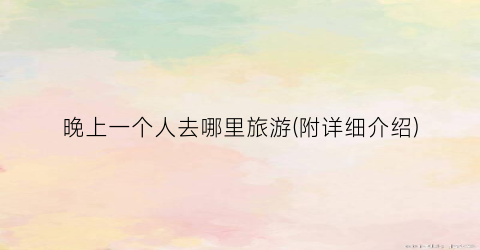 晚上一个人去哪里旅游(附详细介绍)