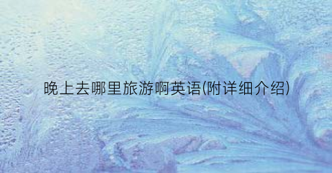 晚上去哪里旅游啊英语(附详细介绍)