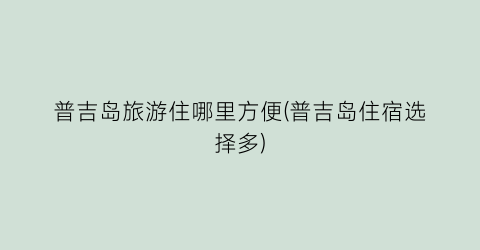 普吉岛旅游住哪里方便(普吉岛住宿选择多)