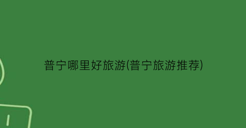 普宁哪里好旅游(普宁旅游推荐)
