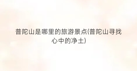 普陀山是哪里的旅游景点(普陀山寻找心中的净土)