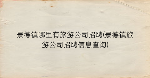 景德镇哪里有旅游公司招聘(景德镇旅游公司招聘信息查询)