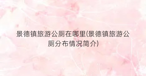 景德镇旅游公厕在哪里(景德镇旅游公厕分布情况简介)
