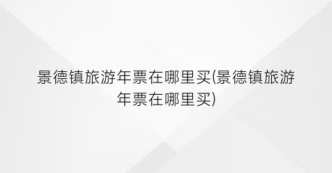 景德镇旅游年票在哪里买(景德镇旅游年票在哪里买)