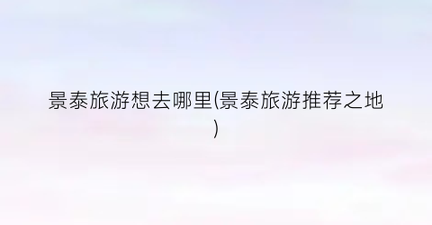 景泰旅游想去哪里(景泰旅游推荐之地)