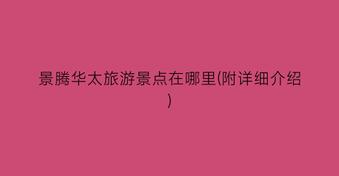 景腾华太旅游景点在哪里(附详细介绍)
