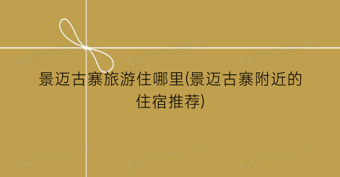 景迈古寨旅游住哪里(景迈古寨附近的住宿推荐)