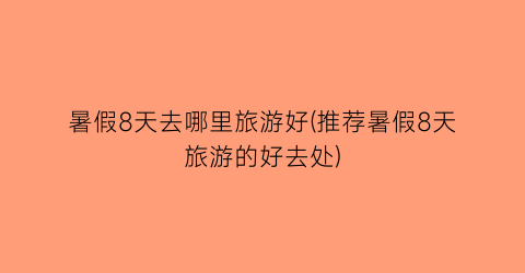 暑假8天去哪里旅游好(推荐暑假8天旅游的好去处)